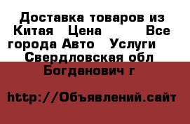 Доставка товаров из Китая › Цена ­ 100 - Все города Авто » Услуги   . Свердловская обл.,Богданович г.